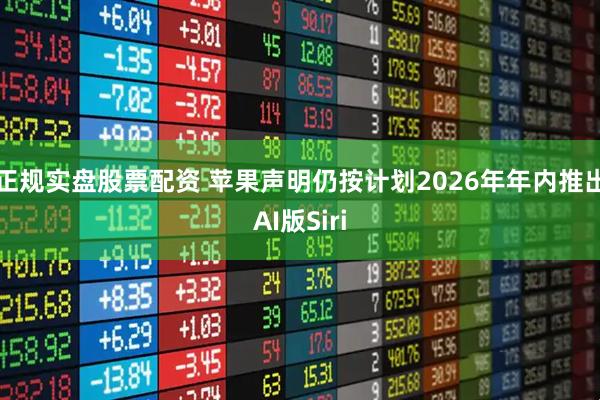 正规实盘股票配资 苹果声明仍按计划2026年年内推出AI版Siri